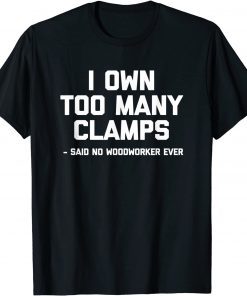 I Own Too Many Clamps Said No Woodworker Ever Classic Shirt