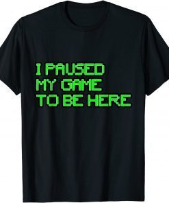 I Paused My Game to Be Here Gamer Classic Shirt