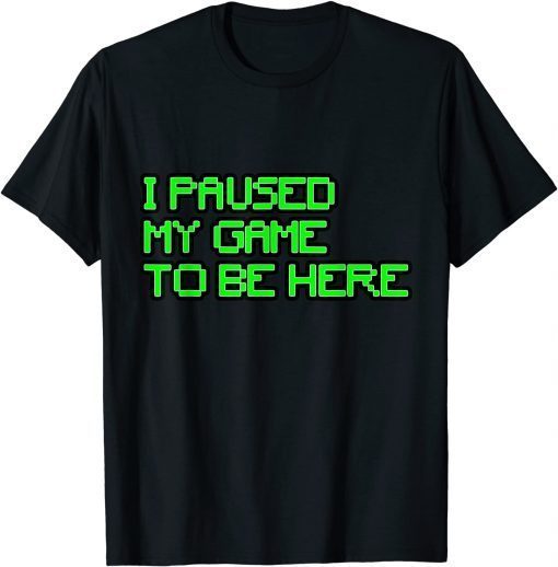 I Paused My Game to Be Here Gamer Classic Shirt