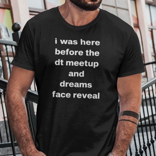 I Was Here Before The DT Meet Up And Dreams Face Reveal Official T-Shirt