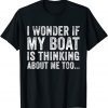 I Wonder if My Boat Thinks About Me Too Motor Boating Gift Shirt
