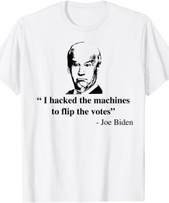 I hacked the Machines To Flip The Votes Joe Biden Classic Shirt