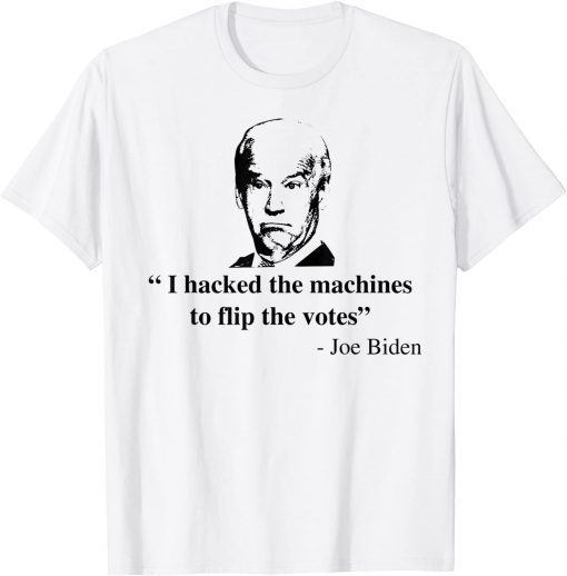 I hacked the Machines To Flip The Votes Joe Biden Classic Shirt