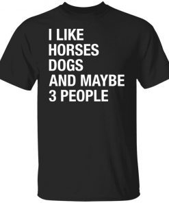 I like horses dogs and maybe 3 people Gift shirtI like horses dogs and maybe 3 people Gift shirt