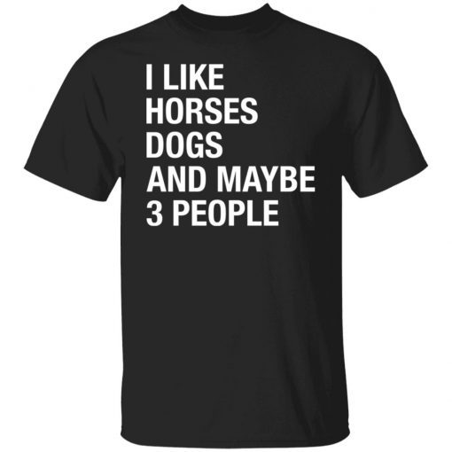 I like horses dogs and maybe 3 people Gift shirtI like horses dogs and maybe 3 people Gift shirt