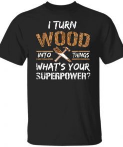 I turn wood into things carpenter woodworking Classic shirt