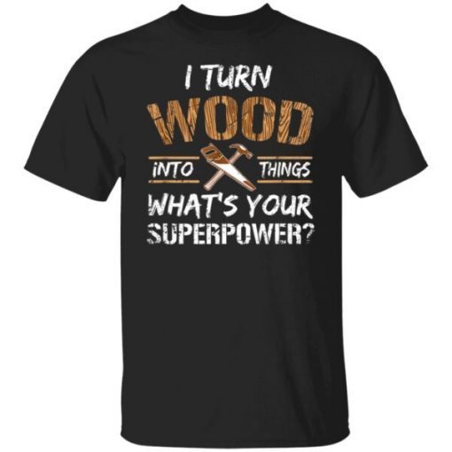 I turn wood into things carpenter woodworking Classic shirt