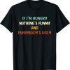 If I'm Hungry Nothing's And Everybody's Ugly Unisex Shirt