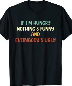 If I'm Hungry Nothing's And Everybody's Ugly Unisex Shirt