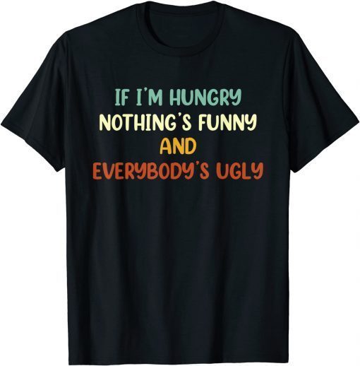 If I'm Hungry Nothing's And Everybody's Ugly Unisex Shirt