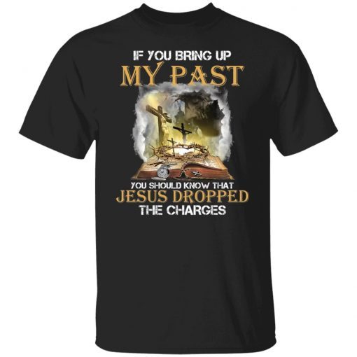 If you bring up my past you should know that Jesus Unisex shirt