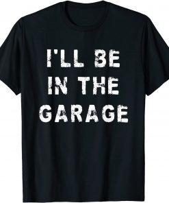 I'll Be In The Garage Dad Work Repair Car Mechanic T-Shirt