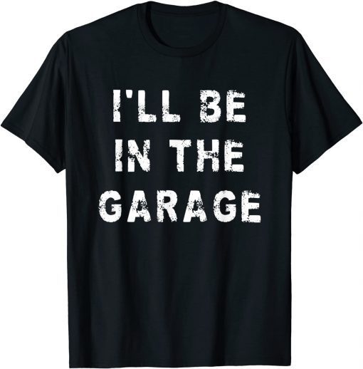 I'll Be In The Garage Dad Work Repair Car Mechanic T-Shirt