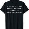 Im Gonna Put Some Dirt In Your Eye Classic Shirt