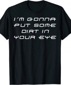 Im Gonna Put Some Dirt In Your Eye Classic Shirt