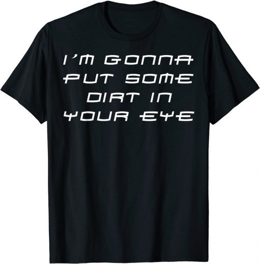 Im Gonna Put Some Dirt In Your Eye Classic Shirt