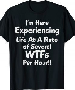 Im Here Experiencing Life At A Rate of Several WTFs Per Hour Gift T-Shirt