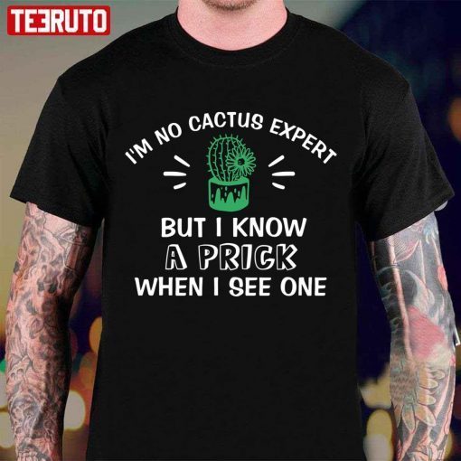 I’m No Cactus Expert But I Know A Prick When I See One Plant Lover Unisex Shirt