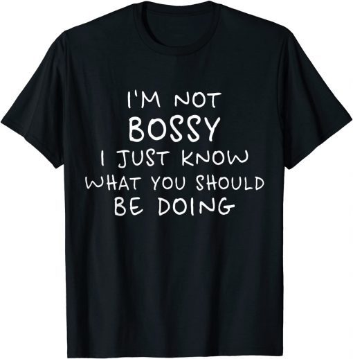 I'm Not Bossy I Just Know What You Should Be Doing Classic Shirt