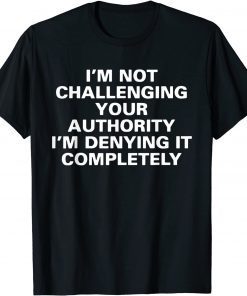 I'm Not Challenging Authority I'm Denying It Completely 2022 Shirt