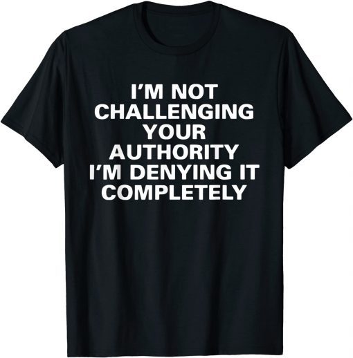 I'm Not Challenging Authority I'm Denying It Completely 2022 Shirt