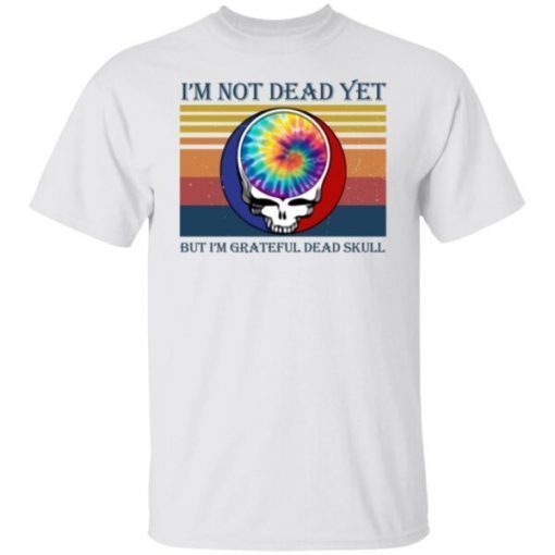 I’m Not Dead Yet But I’m Grateful Dead Skull Unisex Shirt