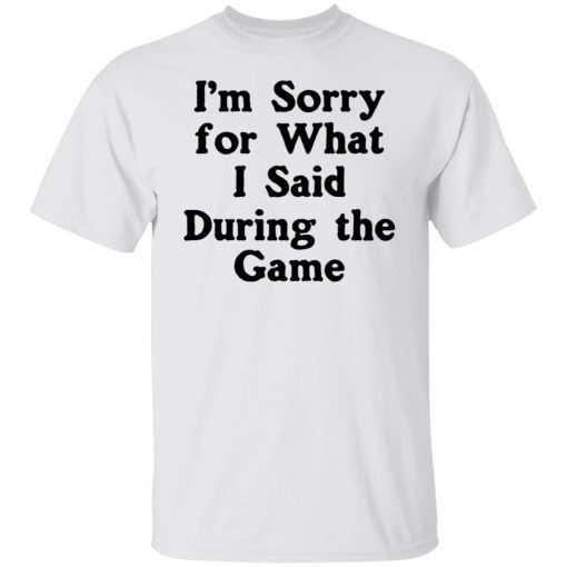 I’m Sorry For What I Said During The Game Unisex shirt