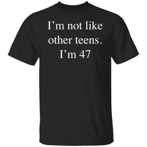 I’m not like other teens i’m 47 shirt