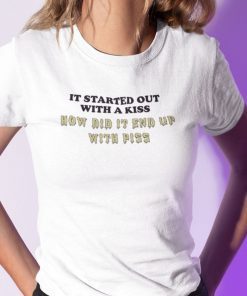 It Started Out With A Kiss How Did It End Up With Piss Classic Shirt