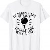 It Takes a Lot of Balls to Golf the Way I Do Unisex Shirt