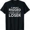 It Wasn't Rigged You're Just A Loser Unisex Shirt