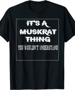It's A Muskrat Thing You Wouldn't Understand Aninal Lovers Gift Shirt