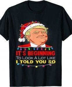 It's Beginning To Look A Lot Like I Told You So Trump Santa Unisex Shirt