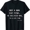 Joe Biden Buy A Man Eat Fish He Day Teach Man To Life Time Gift Shirt