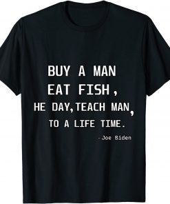 Joe Biden Buy A Man Eat Fish He Day Teach Man To Life Time Gift Shirt