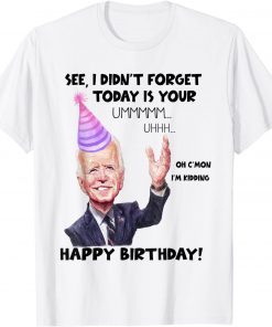 Joe Biden I did'nt Forget Today Is Your Birthday Gift Shirt