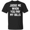 Judge me when you pay my bills Classic shirt