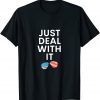 Just Deal With It T-Shirt