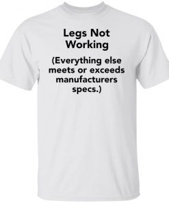 Legs Not working everything else meets or exceeds manufacturers specs Gift shirt