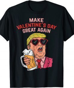 Make Valentines Day Great Again Trump Beer Classic Shirt