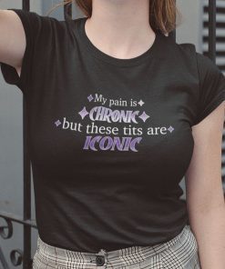 My Pain Is Chronic But These Tits Are Iconic Limited Shirt