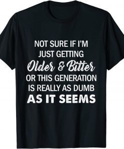 Not Sure If I'm Just Getting Older And Bitter Quote Gift Shirt