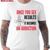 Once You See Results It Becomes An Addiction Gymer Quote Unisex Shirt