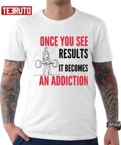Once You See Results It Becomes An Addiction Gymer Quote Unisex Shirt