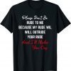 Please Don't Be Rude To Me Because My Rude Will Outrude Your Unisex Shirt