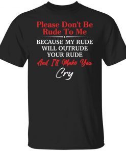 Please don’t be rude to me because my rude will outrude Gift shirt