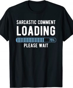 Sarcastic Comment Loading Please Wait Novelty Sarcasm Humor Gift Shirt