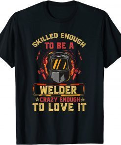 Skilled Enough To Be A Welder, Crazy Enough To Love It Classic T-Shirt