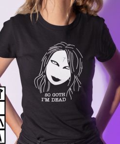 So Goth I’m Dead Gift Shirt