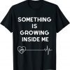Something Is Growing Inside Me 2022 Shirt